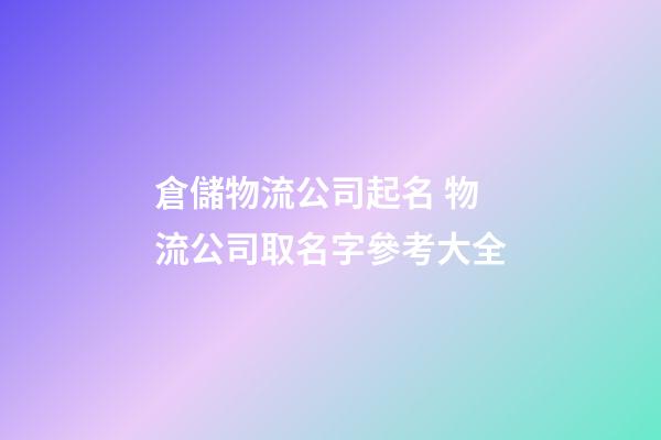 倉儲物流公司起名 物流公司取名字參考大全